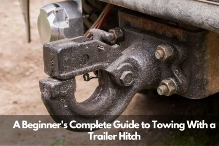 A Beginner’s Complete Guide to Towing With a Trailer Hitch